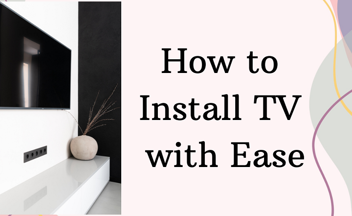 How to Install Your TV With Ease: A Homeowner’s Guide