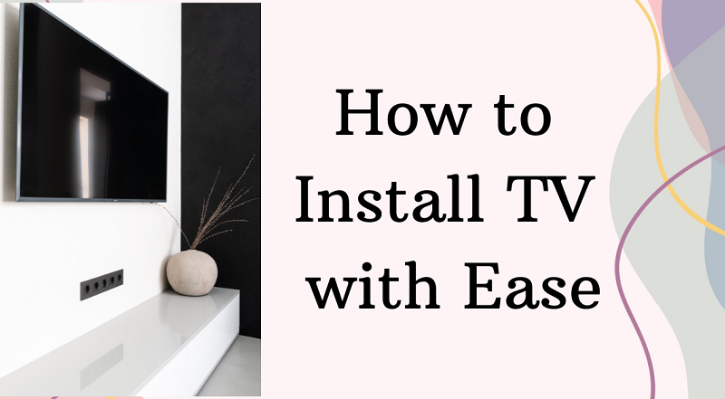 How to Install Your TV With Ease: A Homeowner’s Guide